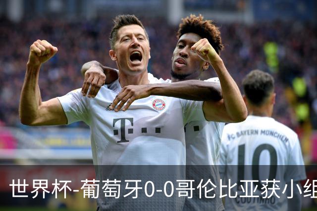 世界杯-葡萄牙0-0哥伦比亚获小组第2 将战克罗地亚