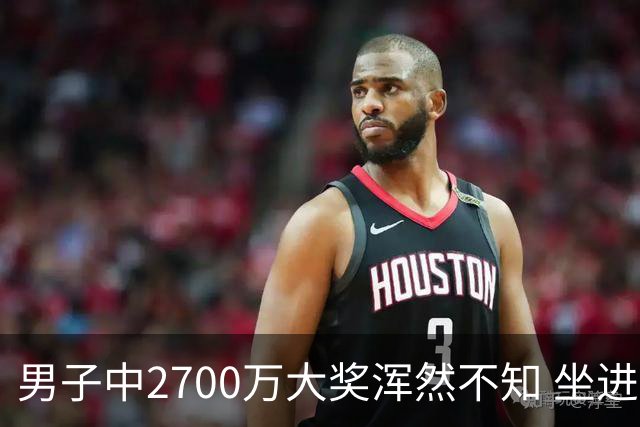 男子中2700万大奖浑然不知 坐进兑奖室直发懵