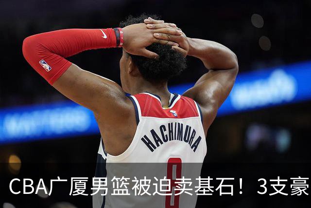 CBA广厦男篮被迫卖基石！3支豪门争抢胡金秋，家乡球队成隐藏黑马